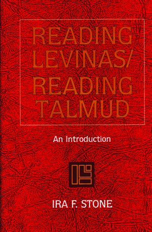 Reading Levinas/Reading Talmud: An Introduction de Ira F. Stone