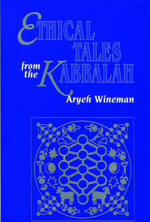 Ethical Tales from the Kabbalah: Stories from the Kabbalistic Ethical Writings de Rabbi Aryeh Wineman