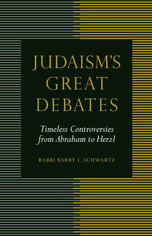 Judaism's Great Debates: Timeless Controversies from Abraham to Herzl de Rabbi Barry L. Schwartz