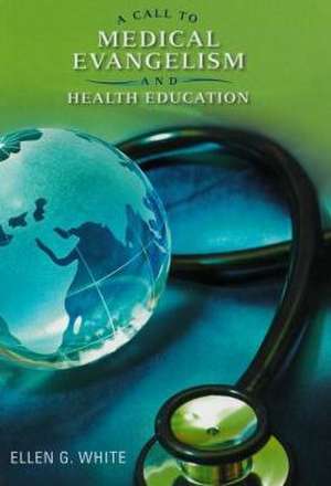 A Call to Medical Evangelism and Health Education: Selections from the Writings of Ellen G. White de Ellen Gould Harmon White