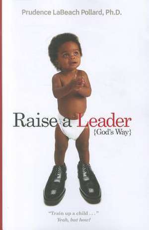 Raise a Leader (God's Way): Train Up a Child... Yeah, But How? de Prudence Labeach Pollard