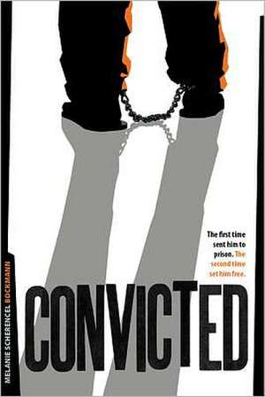 Convicted: The First Time Sent Him to Prison. the Second Time Set Him Free de Melanie Scherencel Bockmann