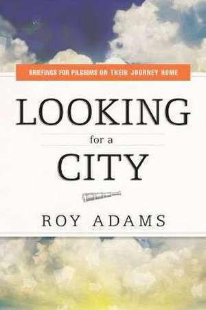 Looking for a City: Briefings for Pilgrims on Their Journey Home de Roy Adams