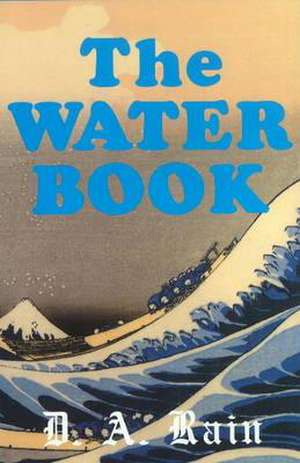 Water Book: A Compendium of Facts & Fables for the Modern Reader de D A Rain