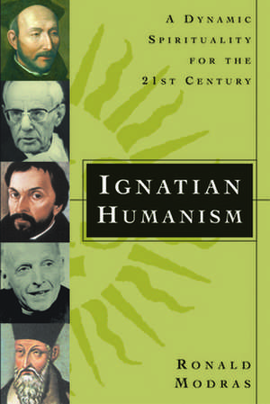 Ignatian Humanism: A Dynamic Spirituality for the 21st Century de Ronald E. Modras