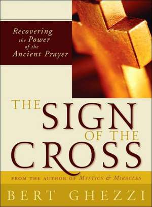 The Sign of the Cross: Recovering the Power of the Ancient Prayer de Bert Ghezzi