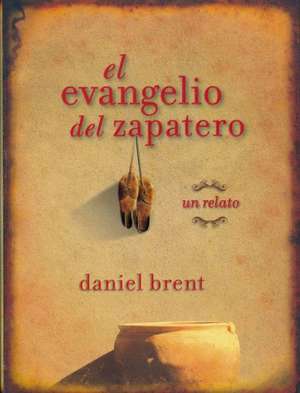 El Evangelio del Zapatero: Un Relato = Shoemaker's Gospel de Daniel Brent