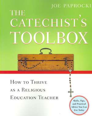 The Catechist's Toolbox: How to Thrive as a Religious Education Teacher de Joe Paprocki