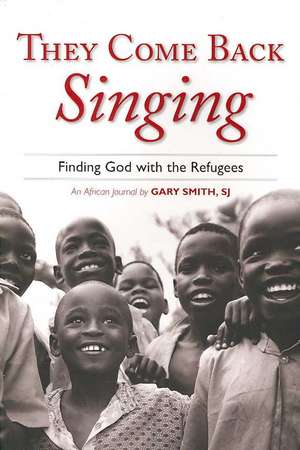 They Come Back Singing: Finding God with the Refugees de Gary N. Smith