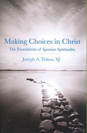 Making Choices in Christ: The Foundations of Ignatian Spirituality de S. J. Tetlow, Joseph A.