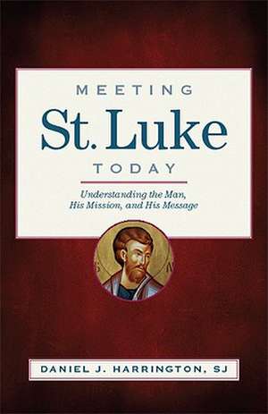 Meeting St. Luke Today: Understanding the Man, His Mission, and His Message de Daniel J. Harrington