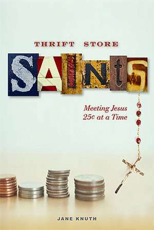 Thrift Store Saints: Meeting Jesus 25 Cents at a Time de Jane F. Knuth