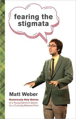 Fearing the Stigmata: Humorously Holy Stories of a Young Catholic's Search for a Culturally Relevant Faith de Matt Weber