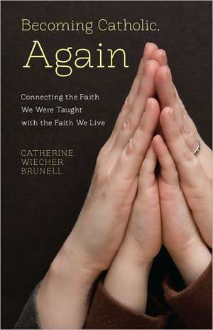 Becoming Catholic, Again: Connecting the Faith We Were Taught with the Faith We Live de Catherine Wiecher Brunell