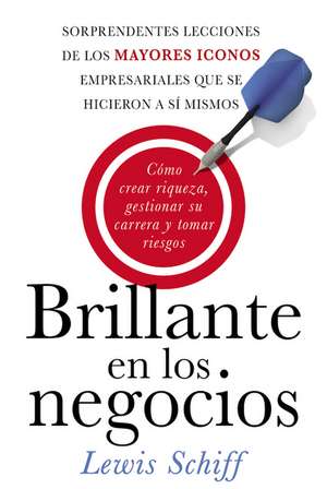 Brillante en los negocios: Cómo crear riqueza, gestionar su carrera y tomar riegos de Lewis Schiff