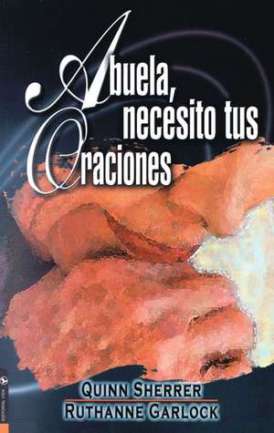 Abuela, necesito tus oraciones: Cómo pedir las bendiciones de Dios sobre sus nietos de Quin M. Sherrer