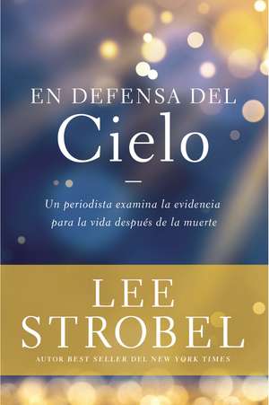 En defensa del cielo: Un periodista examina la evidencia de la vida después de la muerte de Lee Strobel