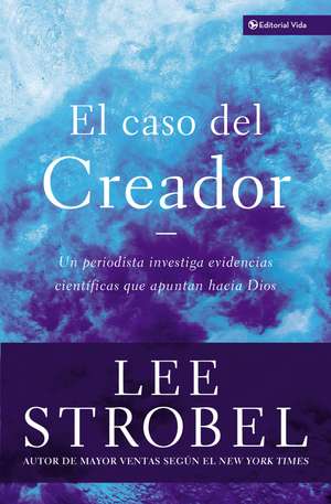 El caso del creador: Un periodista investiga evidencias científicas que apuntan hacia Dios. de Lee Strobel