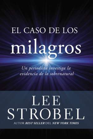 El caso de los milagros: Un periodista investiga la evidencia de lo sobrenatural de Lee Strobel