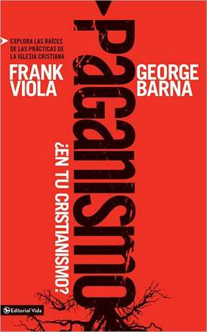 Paganismo, ¿en tu cristianismo?: Explora las raíces de las prácticas de la iglesia cristiana de Frank Viola