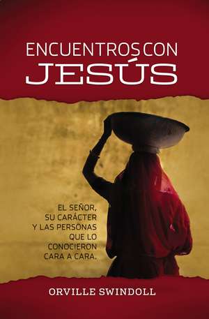 Encuentros con Jesús: El Señor, su carácter y las personas que lo conocieron cara a cara de Orville Swindoll