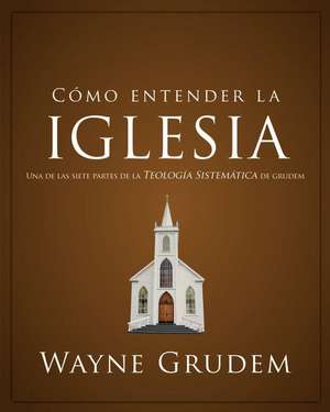 Cómo entender la iglesia: Una de las siete partes de la teología sistemática de Grudem de Wayne A. Grudem