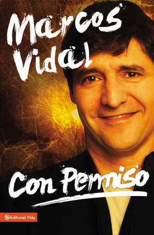 Con permiso: Cómo vivir un cristianismo real de todos los días de Marcos Vidal