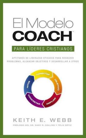 El modelo coach para líderes cristianos: Aptitudes de liderezgo eficaces para resolver problemas, alcanzar objetivos y desarrolar a otros de Keith E. Webb