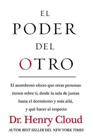 El poder del otro: El asombroso efecto que otras personas tienen sobre ti, desde la sala de juntas hasta el dormitorio y más allá, y qué hacer al respecto de Henry Cloud