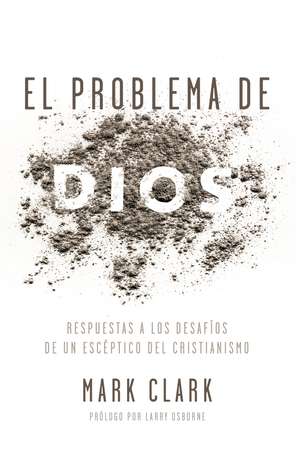 El problema de Dios: Respuestas a los desafíos de un escéptico del cristianismo de Mark Clark