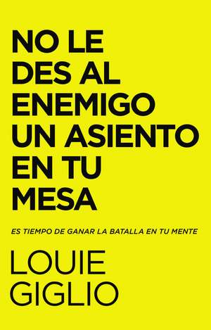 No le des al enemigo un asiento en tu mesa: Es tiempo de ganar la batalla en tu mente de Louie Giglio