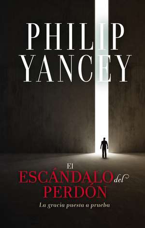 El escándalo del perdón: La gracia puesta a prueba de Philip Yancey