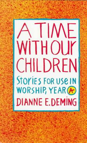 A Time with Our Children: Stories for Use in Worship, Year A de Dianne E. Deming