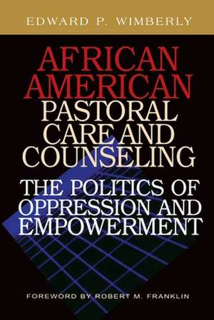 African American Pastoral Care and Counseling: The Politics of Oppression and Empowerment de Edward P. Wimberly