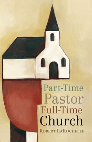 Part-Time Pastor, Full-Time Church de Robert LaRochelle