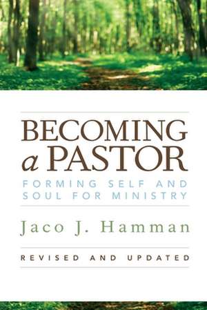 Becoming a Pastor: Forming Self and Soul for Ministry de Jaco J. Hamman