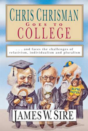 Chris Chrisman Goes to College: And Faces the Challenges of Relativism, Individualism and Pluralism de James Sire