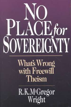 No Place for Sovereignty: What's Wrong with Freewill Theism de R. K. Mcgregor Wright