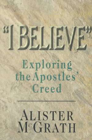 "I Believe": Exploring the Apostles' Creed de Alister E. McGrath