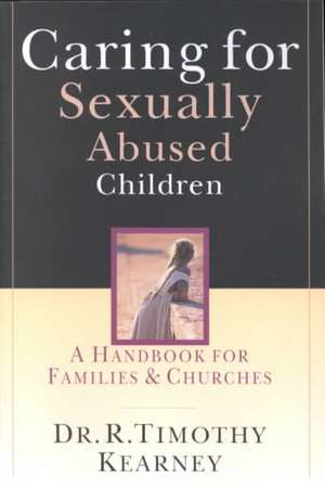 Caring for Sexually Abused Children: A Handbook for Families Churches de R. Timothy Kearney