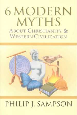 6 Modern Myths about Christianity & Western Civilization: A Christian Spirituality of Friendship with God de Philip Sampson