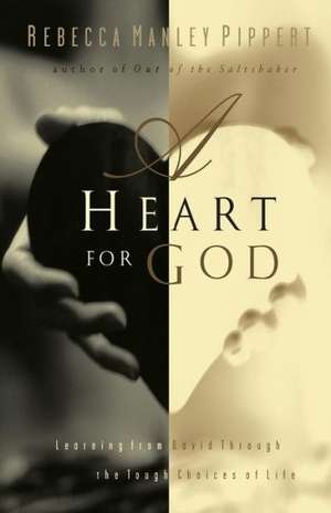 A Heart for God: Learning from David Through the Tough Choices of Life de Rebecca Manley Pippert