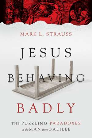 Jesus Behaving Badly – The Puzzling Paradoxes of the Man from Galilee de Mark L. Strauss