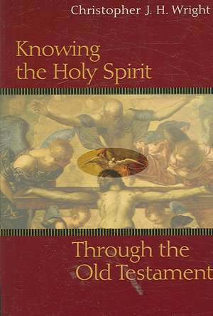 Knowing the Holy Spirit Through the Old Testament de Christopher J. H. Wright