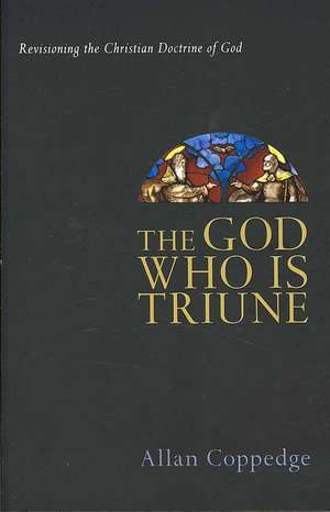 The God Who Is Triune: Revisioning the Christian Doctrine of God de Allan Coppedge