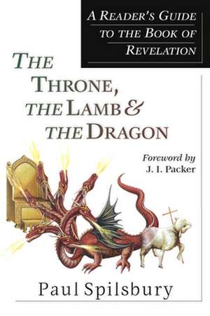 The Throne, the Lamb & the Dragon – A Reader`s Guide to the Book of Revelation de Paul Spilsbury