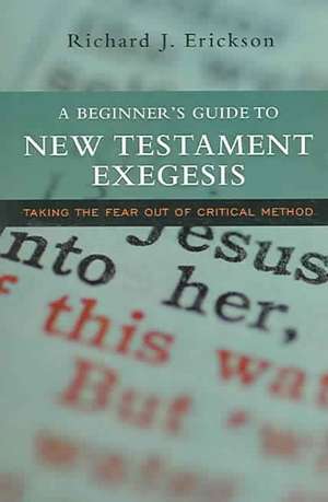 A Beginner's Guide to New Testament Exegesis: Taking the Fear Out of Critical Method de Richard J. Erickson