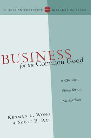 Business for the Common Good – A Christian Vision for the Marketplace de Kenman L. Wong