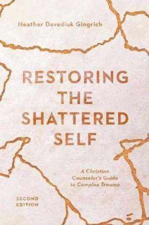 Restoring the Shattered Self – A Christian Counselor`s Guide to Complex Trauma de Heather Davediu Gingrich