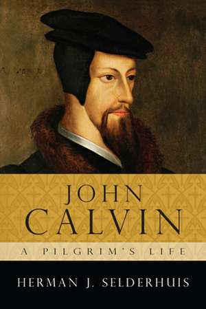 John Calvin: A Pilgrim's Life de Herman J. Selderhuis